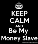 5676513_keep_calm_and_be_my_money_slave